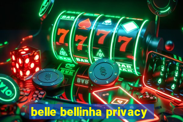 belle bellinha privacy